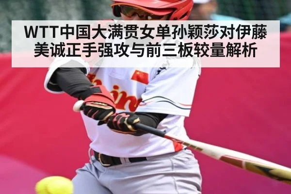 WTT中国大满贯女单孙颖莎对伊藤美诚正手强攻与前三板较量解析