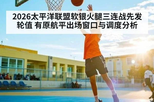 2026太平洋联盟软银火腿三连战先发轮值 有原航平出场窗口与调度分析